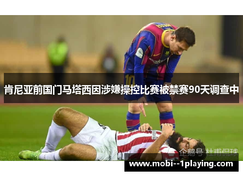 肯尼亚前国门马塔西因涉嫌操控比赛被禁赛90天调查中