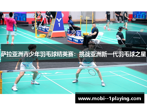 萨拉亚洲青少年羽毛球精英赛：挑战亚洲新一代羽毛球之星