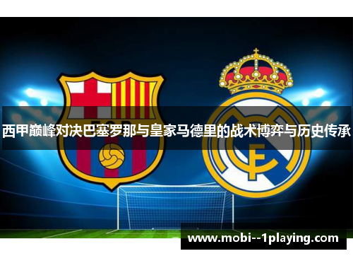 西甲巅峰对决巴塞罗那与皇家马德里的战术博弈与历史传承