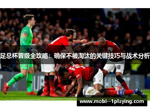 足总杯晋级全攻略：确保不被淘汰的关键技巧与战术分析