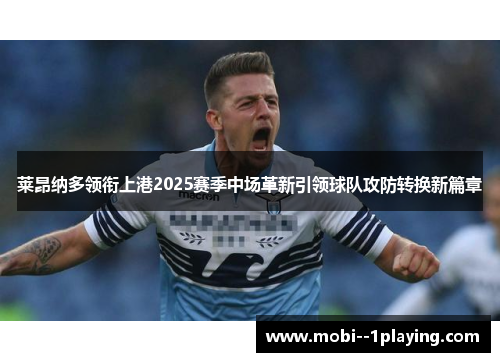莱昂纳多领衔上港2025赛季中场革新引领球队攻防转换新篇章