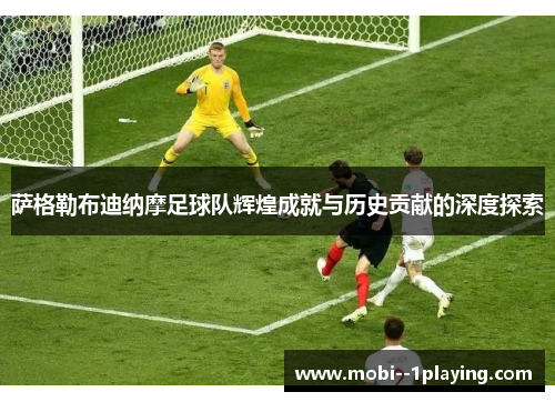萨格勒布迪纳摩足球队辉煌成就与历史贡献的深度探索