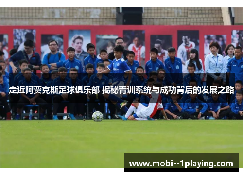 走近阿贾克斯足球俱乐部 揭秘青训系统与成功背后的发展之路