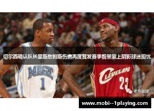 切尔西确认队长里斯詹姆斯伤病再度复发赛季前景蒙上阴影球迷担忧