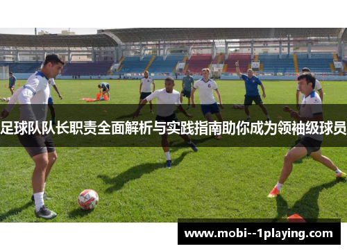 足球队队长职责全面解析与实践指南助你成为领袖级球员 足球队队长职责全面解析与实践指南助你成为领袖级球员