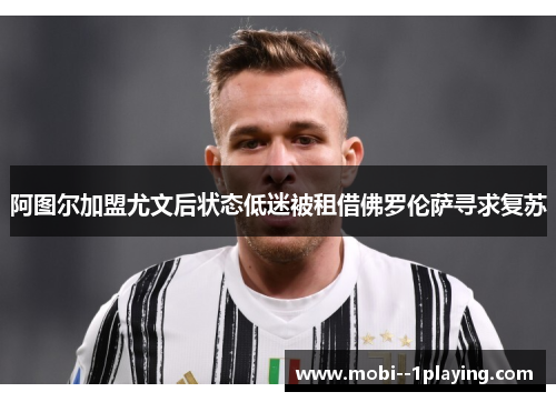 阿图尔加盟尤文后状态低迷被租借佛罗伦萨寻求复苏