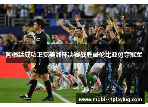 阿根廷成功卫冕美洲杯决赛战胜哥伦比亚勇夺冠军