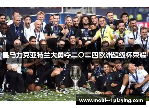 皇马力克亚特兰大勇夺二〇二四欧洲超级杯荣耀