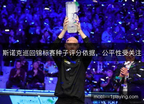 斯诺克巡回锦标赛种子评分依据，公平性受关注