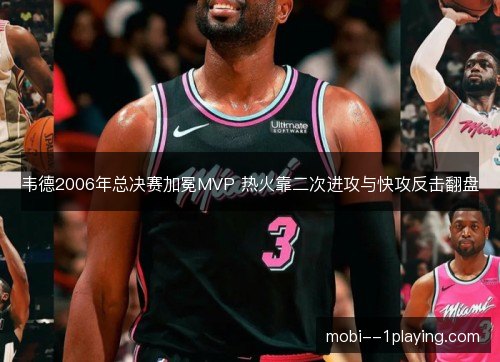 韦德2006年总决赛加冕MVP 热火靠二次进攻与快攻反击翻盘 韦德2006年总决赛加冕MVP 热火靠二次进攻与快攻反击翻盘